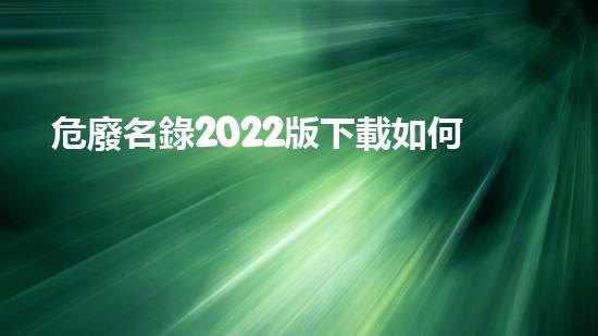 危廢名錄2022版下載如何有效處理危險(xiǎn)廢物？